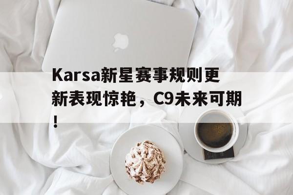 Karsa新星赛事规则更新表现惊艳,C9未来可期!  Karsa新星赛事规则更新表现惊艳,C9未来可期!